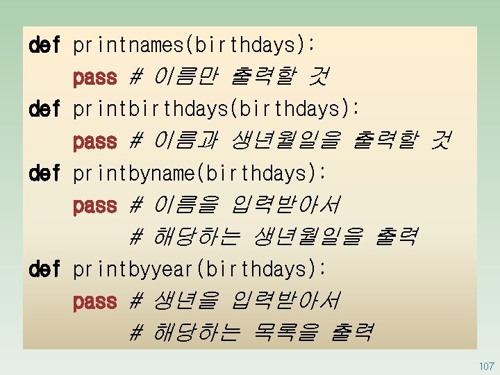 def printnames(birthdays): pass # 이름만 출력할 것 def printbirthdays(birthdays): pass # 이름과 생년월일을 출력할