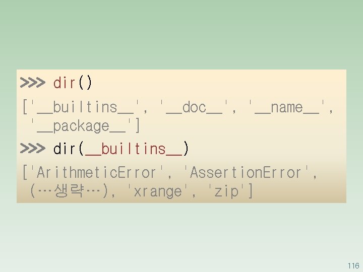 >>> dir() ['__builtins__', '__doc__', '__name__', '__package__'] >>> dir(__builtins__) ['Arithmetic. Error', 'Assertion. Error', (…생략…), 'xrange',