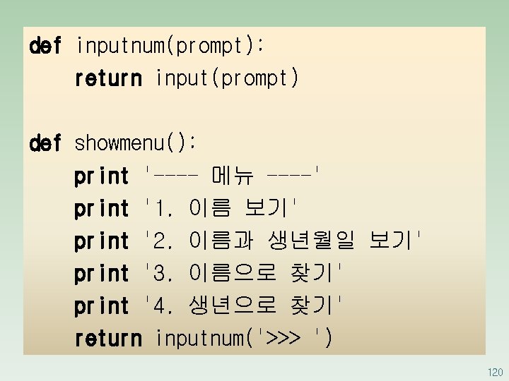 def inputnum(prompt): return input(prompt) def showmenu(): print '---- 메뉴 ----' print '1. 이름 보기'