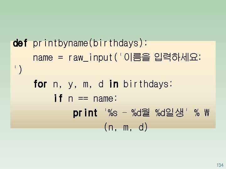 def printbyname(birthdays): name = raw_input('이름을 입력하세요: ') for n, y, m, d in birthdays: