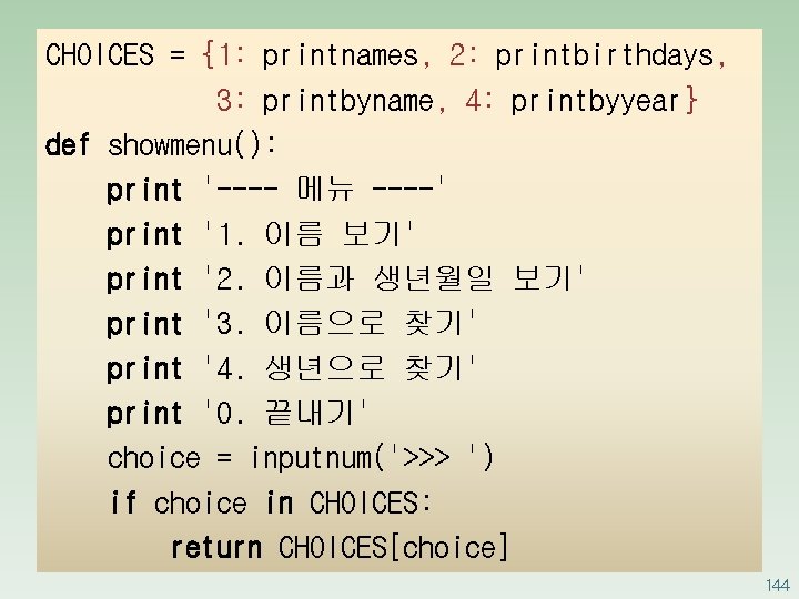 CHOICES = {1: printnames, 2: printbirthdays, 3: printbyname, 4: printbyyear} def showmenu(): print '----