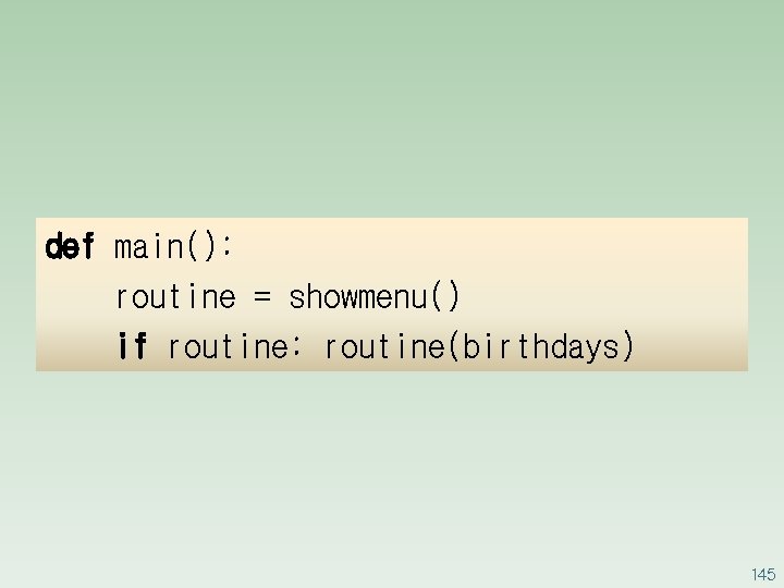 def main(): routine = showmenu() if routine: routine(birthdays) 145 