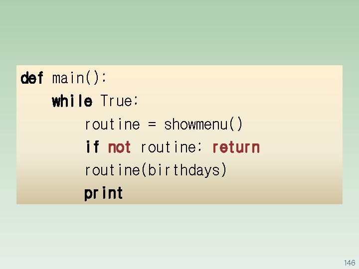 def main(): while True: routine = showmenu() if not routine: return routine(birthdays) print 146