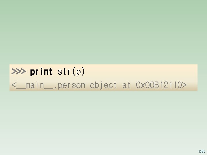 >>> print str(p) <__main__. person object at 0 x 00 B 12110> 158 