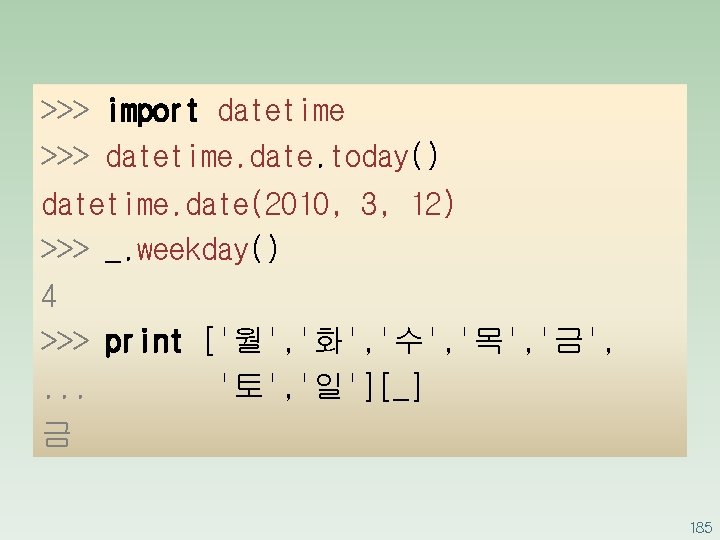 >>> import datetime >>> datetime. date. today() datetime. date(2010, 3, 12) >>> _. weekday()