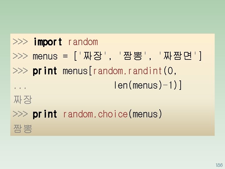 >>> import random >>> menus = ['짜장', '짬뽕', '짜짬면'] >>> print menus[random. randint(0, .