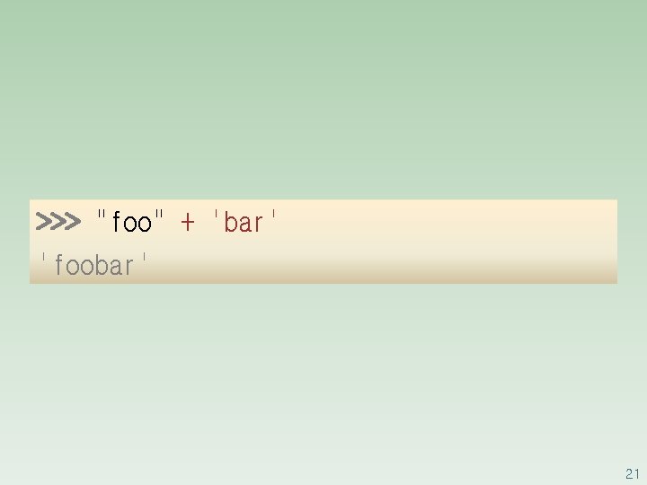>>> "foo" + 'bar' 'foobar' 21 