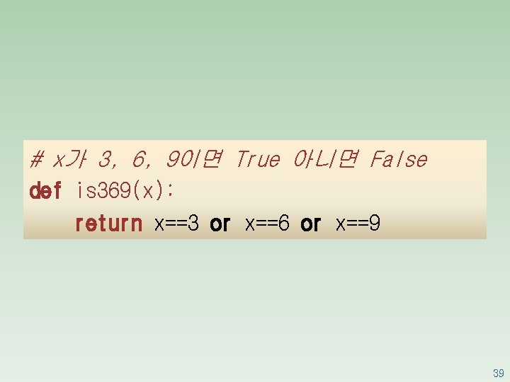 # x가 3, 6, 9이면 True 아니면 False def is 369(x): return x==3 or