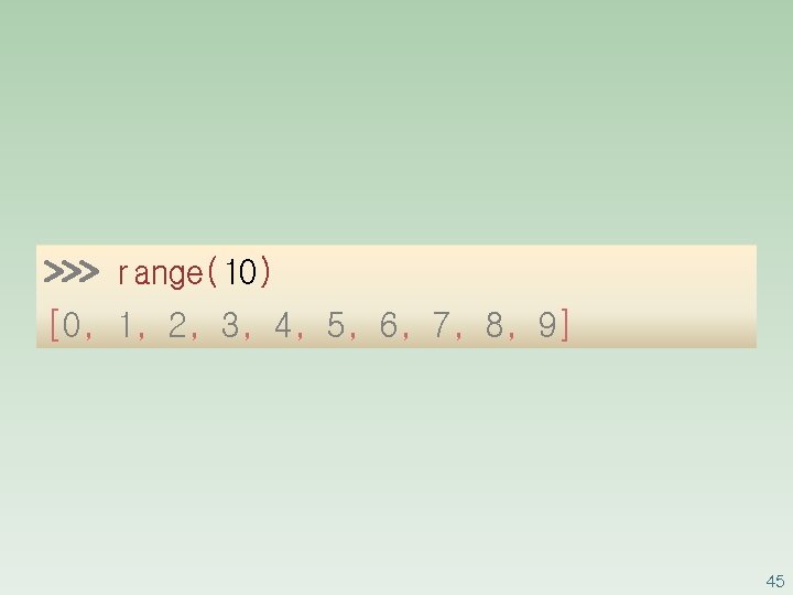 >>> range(10) [0, 1, 2, 3, 4, 5, 6, 7, 8, 9] 45 