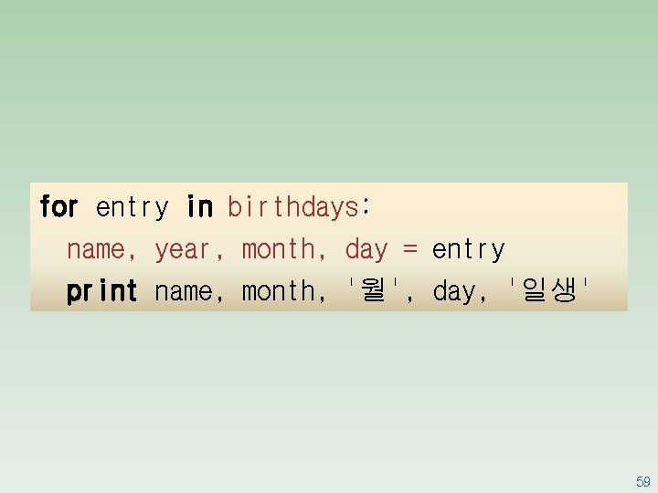 for entry in birthdays: name, year, month, day = entry print name, month, '월',