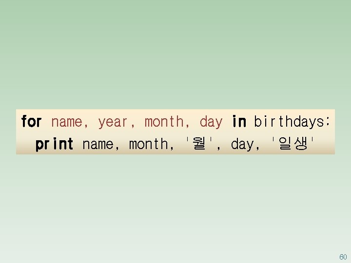 for name, year, month, day in birthdays: print name, month, '월', day, '일생' 60