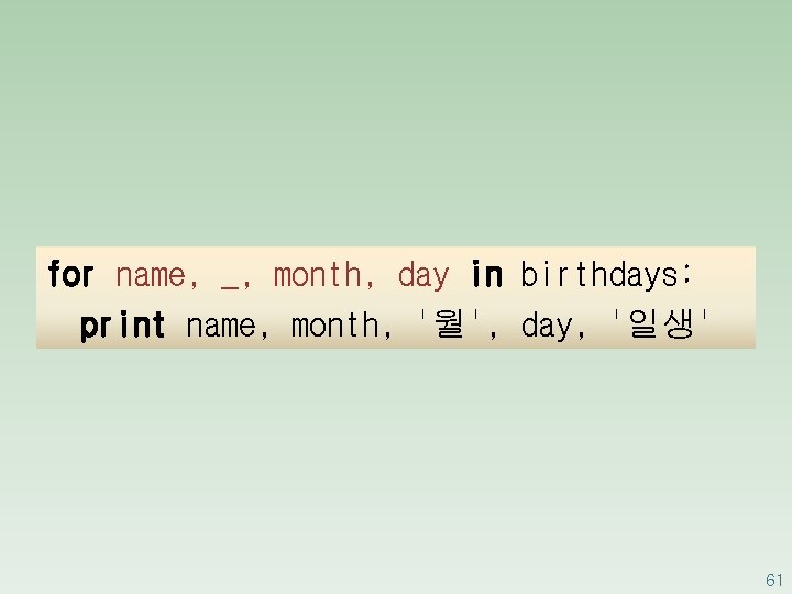 for name, _, month, day in birthdays: print name, month, '월', day, '일생' 61