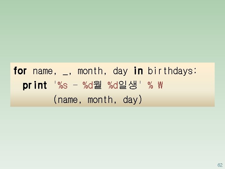 for name, _, month, day in birthdays: print '%s - %d월 %d일생' % ₩