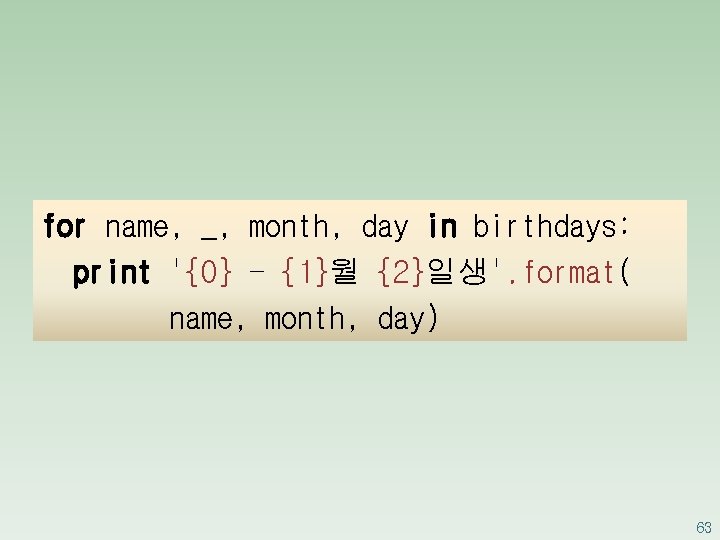 for name, _, month, day in birthdays: print '{0} - {1}월 {2}일생'. format( name,