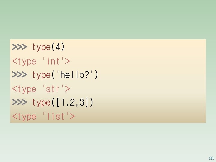>>> type(4) <type 'int'> >>> type('hello? ') <type 'str'> >>> type([1, 2, 3]) <type