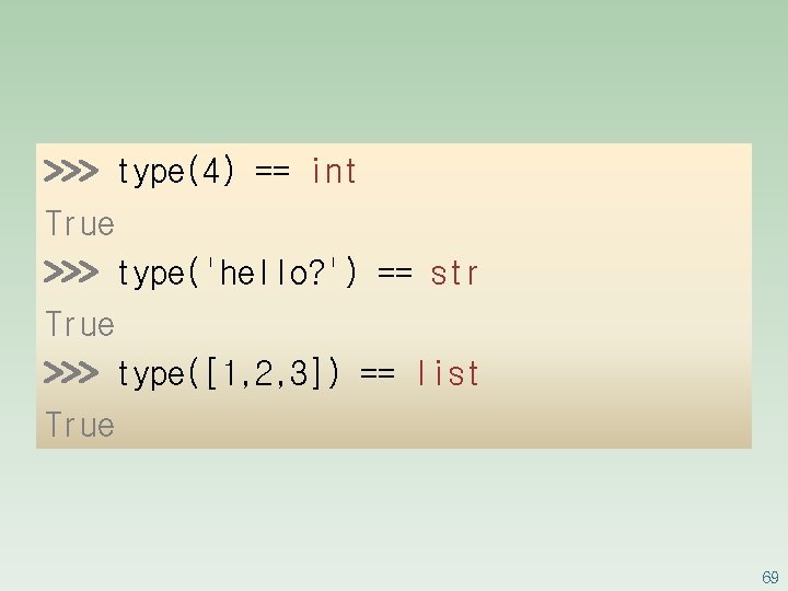 >>> type(4) == int True >>> type('hello? ') == str True >>> type([1, 2,