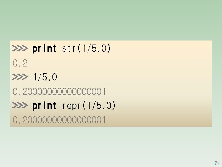 >>> print str(1/5. 0) 0. 2 >>> 1/5. 0 0. 2000000001 >>> print repr(1/5.