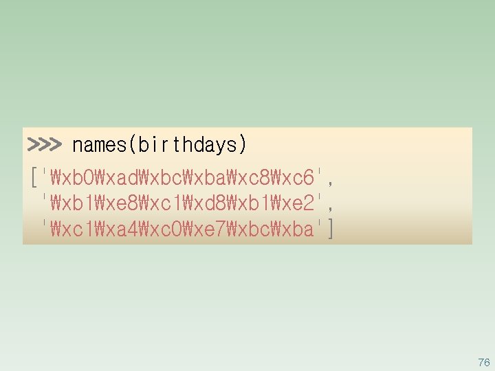 >>> names(birthdays) ['₩xb 0₩xad₩xbc₩xba₩xc 8₩xc 6', '₩xb 1₩xe 8₩xc 1₩xd 8₩xb 1₩xe 2', '₩xc