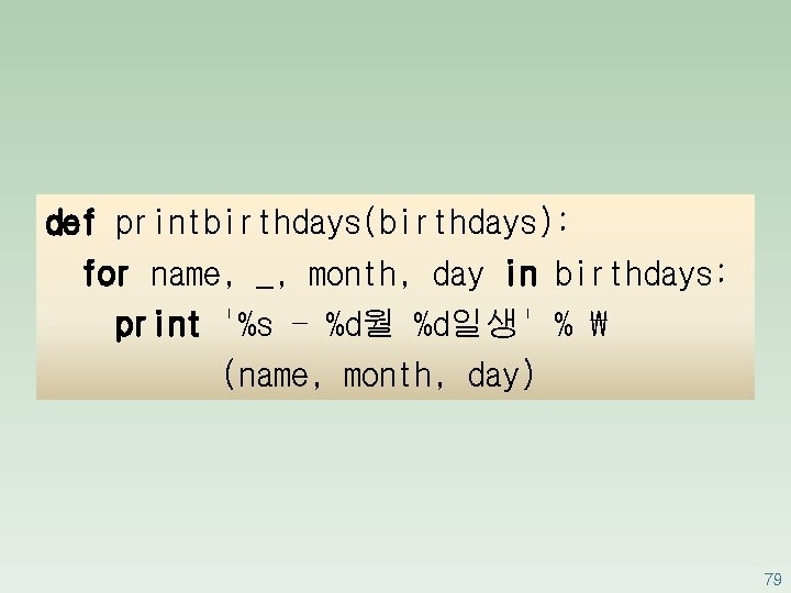 def printbirthdays(birthdays): for name, _, month, day in birthdays: print '%s - %d월 %d일생'