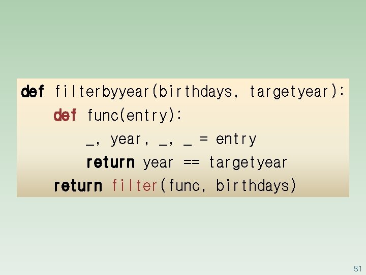 def filterbyyear(birthdays, targetyear): def func(entry): _, year, _, _ = entry return year ==