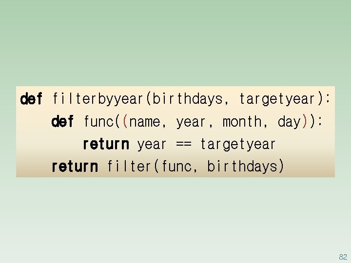 def filterbyyear(birthdays, targetyear): def func((name, year, month, day)): return year == targetyear return filter(func,