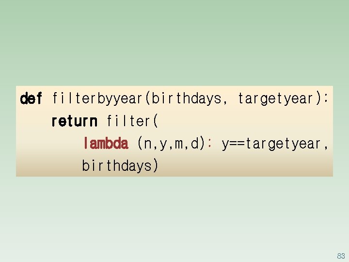 def filterbyyear(birthdays, targetyear): return filter( lambda (n, y, m, d): y==targetyear, birthdays) 83 