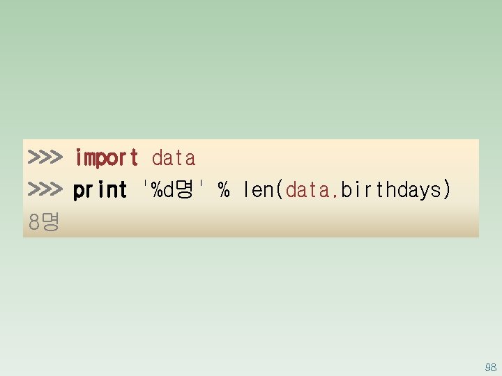 >>> import data >>> print '%d명' % len(data. birthdays) 8명 98 