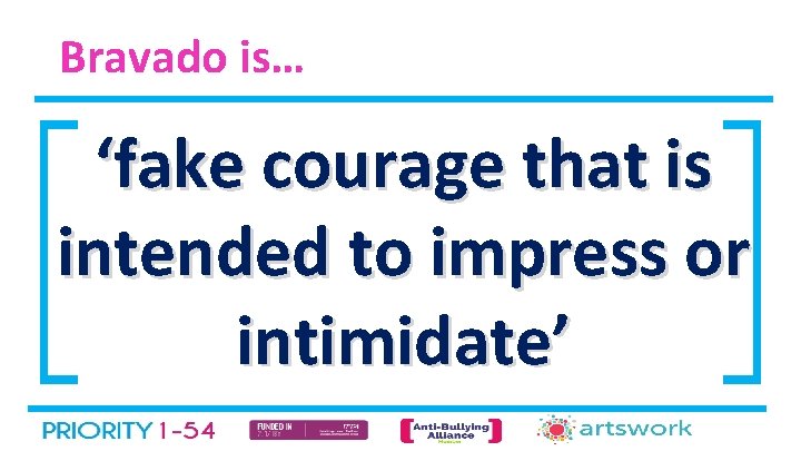 Bravado is… ‘fake courage that is intended to impress or intimidate’ 