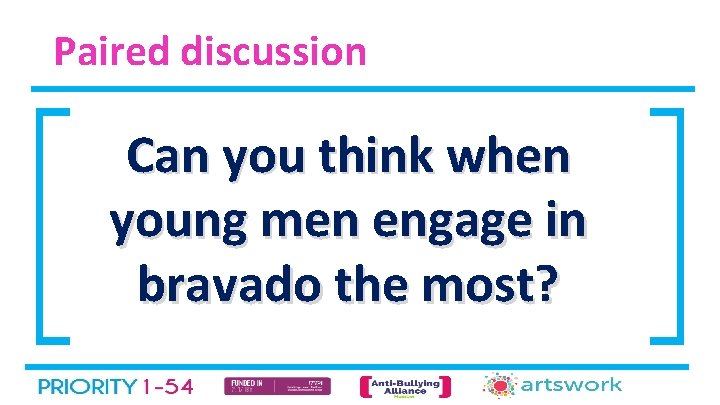 Paired discussion Can you think when young men engage in bravado the most? 