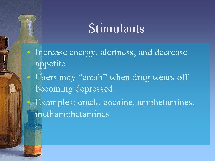 Stimulants • Increase energy, alertness, and decrease appetite • Users may “crash” when drug