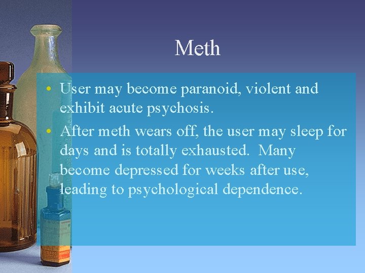 Meth • User may become paranoid, violent and exhibit acute psychosis. • After meth