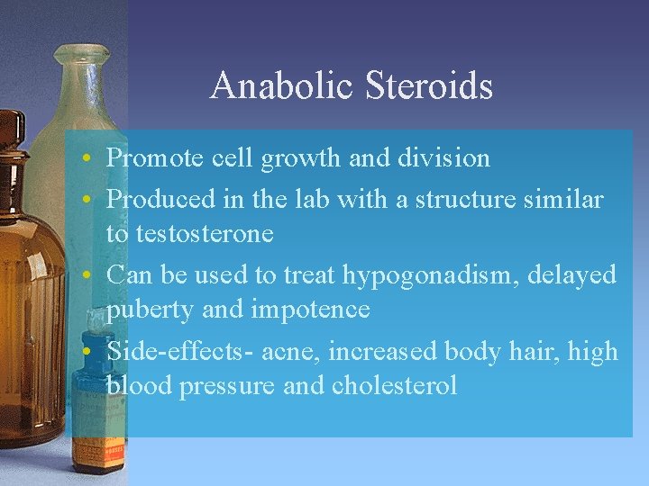 Anabolic Steroids • Promote cell growth and division • Produced in the lab with