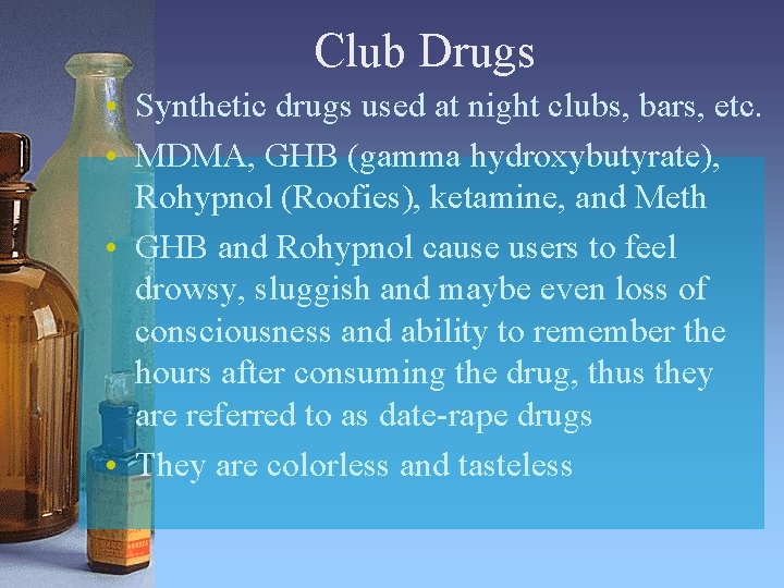 Club Drugs • Synthetic drugs used at night clubs, bars, etc. • MDMA, GHB