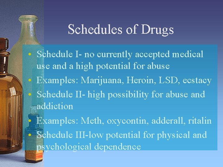 Schedules of Drugs • Schedule I- no currently accepted medical use and a high