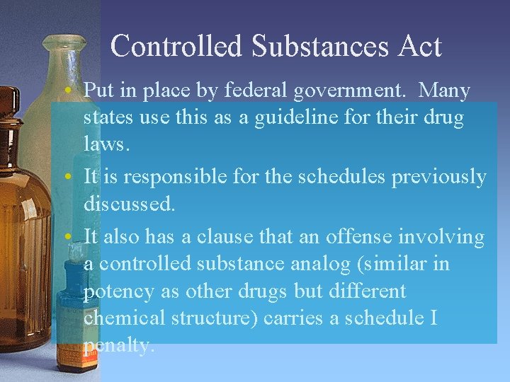 Controlled Substances Act • Put in place by federal government. Many states use this