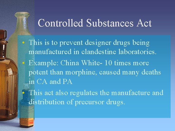 Controlled Substances Act • This is to prevent designer drugs being manufactured in clandestine