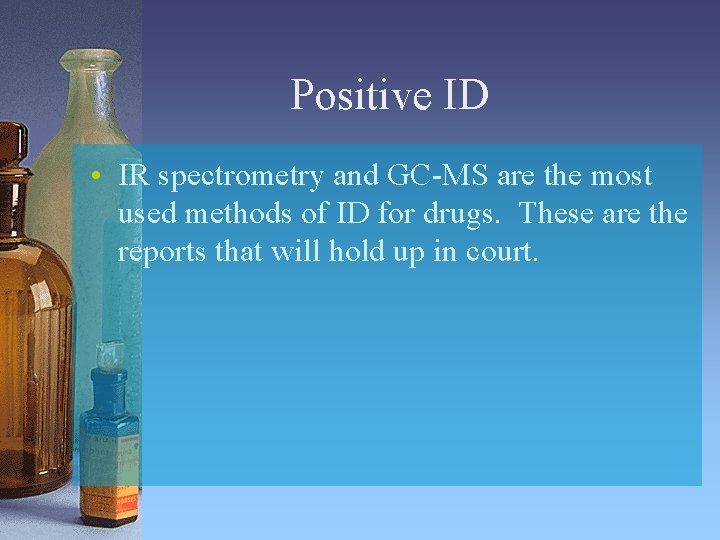 Positive ID • IR spectrometry and GC-MS are the most used methods of ID