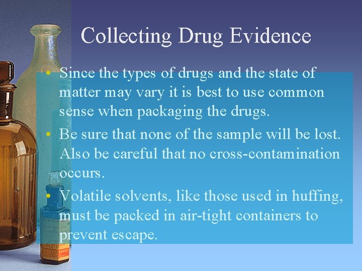 Collecting Drug Evidence • Since the types of drugs and the state of matter