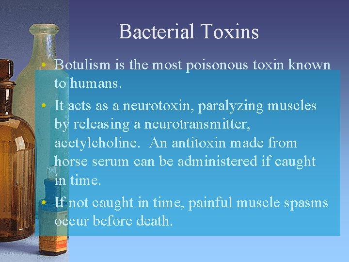 Bacterial Toxins • Botulism is the most poisonous toxin known to humans. • It