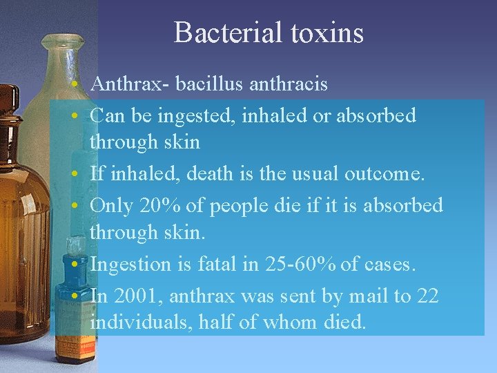 Bacterial toxins • Anthrax- bacillus anthracis • Can be ingested, inhaled or absorbed through