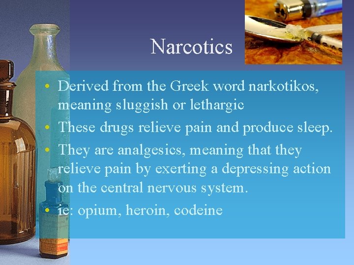 Narcotics • Derived from the Greek word narkotikos, meaning sluggish or lethargic • These