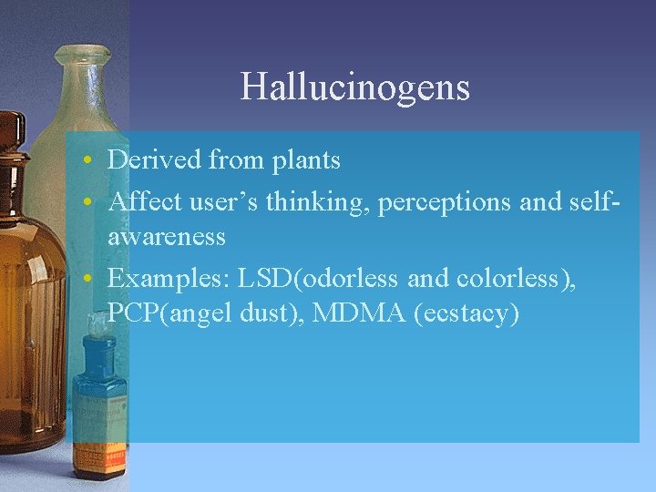 Hallucinogens • Derived from plants • Affect user’s thinking, perceptions and selfawareness • Examples: