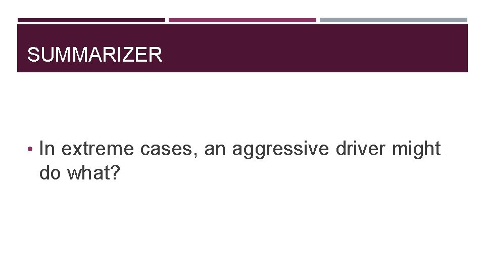 SUMMARIZER • In extreme cases, an aggressive driver might do what? 