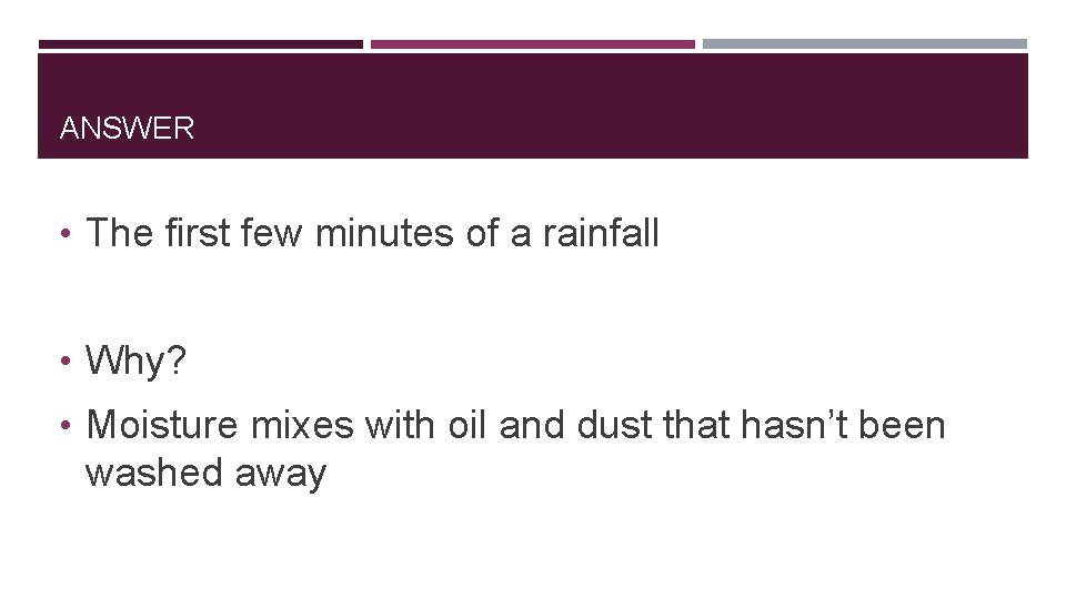 ANSWER • The first few minutes of a rainfall • Why? • Moisture mixes