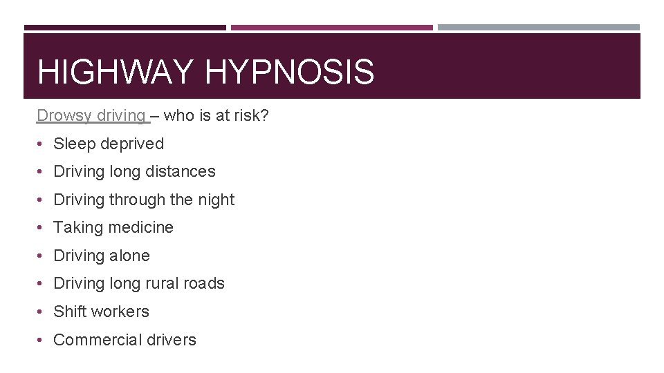 HIGHWAY HYPNOSIS Drowsy driving – who is at risk? • Sleep deprived • Driving
