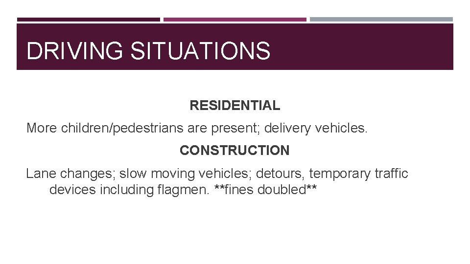DRIVING SITUATIONS RESIDENTIAL More children/pedestrians are present; delivery vehicles. CONSTRUCTION Lane changes; slow moving
