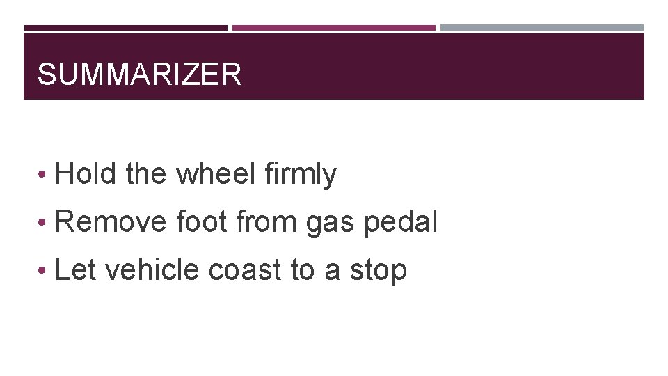 SUMMARIZER • Hold the wheel firmly • Remove foot from gas pedal • Let