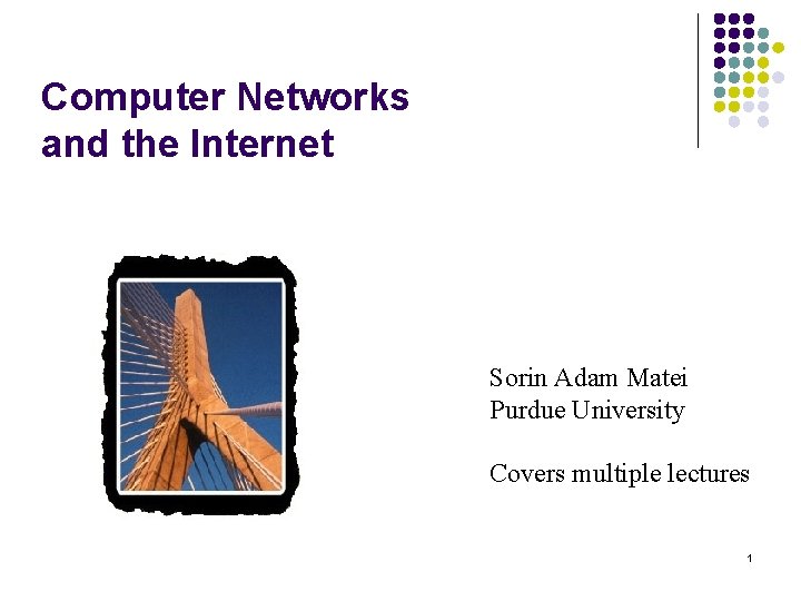 Computer Networks and the Internet Sorin Adam Matei Purdue University Covers multiple lectures 1