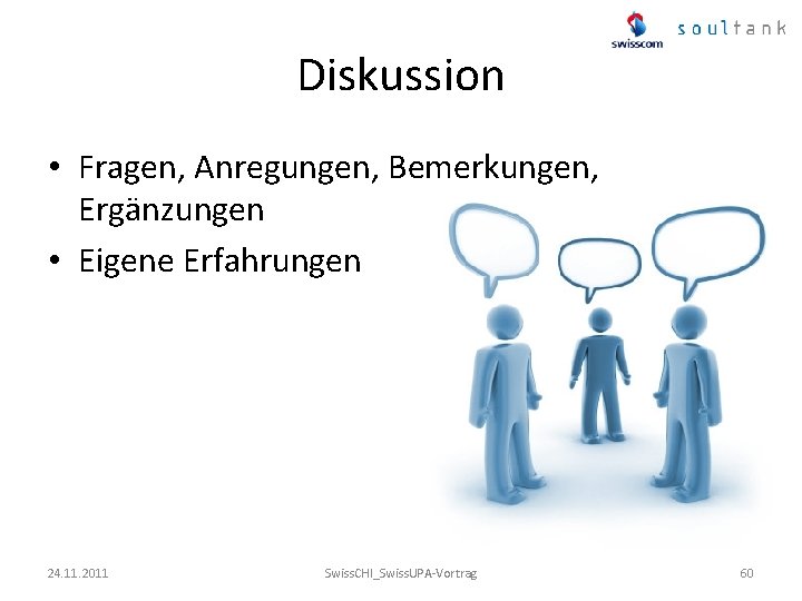 Diskussion • Fragen, Anregungen, Bemerkungen, Ergänzungen • Eigene Erfahrungen 24. 11. 2011 Swiss. CHI_Swiss.