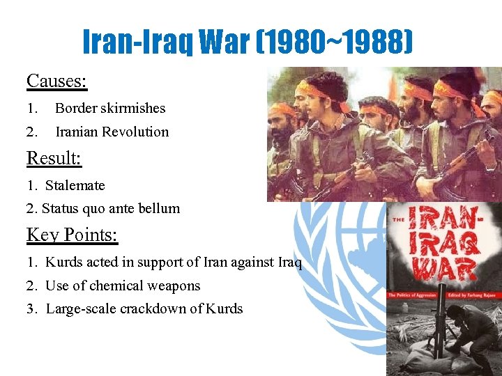 Iran-Iraq War (1980~1988) Causes: 1. Border skirmishes 2. Iranian Revolution Result: 1. Stalemate 2.